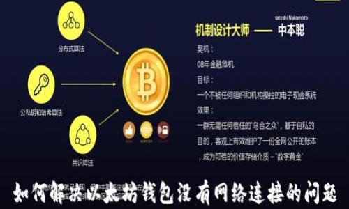 
如何解决以太坊钱包没有网络连接的问题