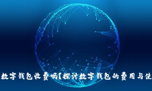 区块链数字钱包收费吗？探讨数字钱包的费用与使用体验