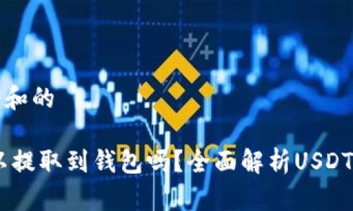 思考一个和的

USDT可以提取到钱包吗？全面解析USDT提币流程