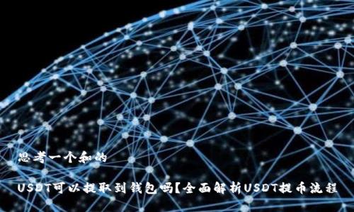 思考一个和的

USDT可以提取到钱包吗？全面解析USDT提币流程