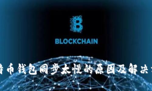 比特币钱包同步太慢的原因及解决方法