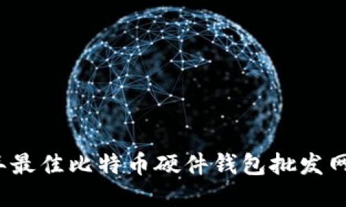 2023年最佳比特币硬件钱包批发网站推荐