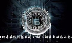 比特币在线钱包关闭了吗
