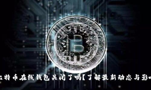 比特币在线钱包关闭了吗？了解最新动态与影响