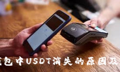 , 

以太坊钱包中USDT消失的原因及解决方案