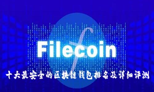 十大最安全的区块链钱包排名及详细评测