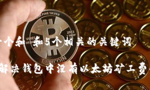 思考一个和 和5个相关的关键词 

 如何解决钱包中没有以太坊矿工费的问题