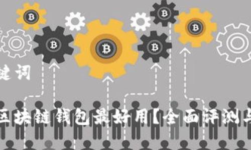 和关键词

什么区块链钱包最好用？全面评测与推荐