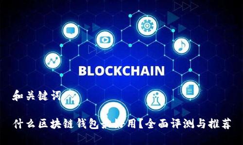 和关键词

什么区块链钱包最好用？全面评测与推荐