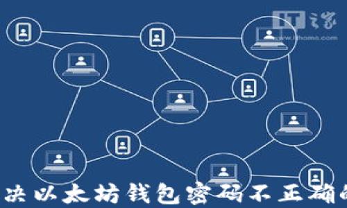 
如何解决以太坊钱包密码不正确的问题？