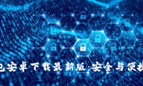 : 比特币钱包安卓下载最新版：安全与便捷并存的选择