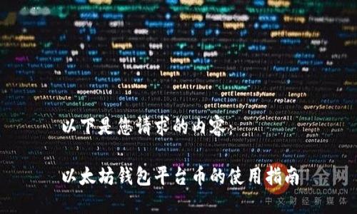 以下是您请求的内容：

以太坊钱包平台币的使用指南