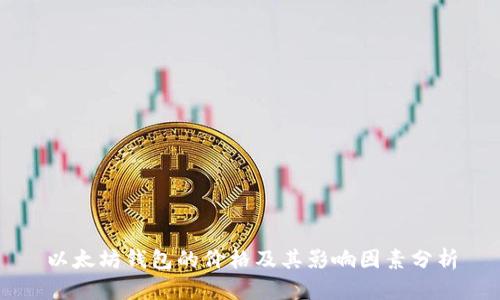 以太坊钱包的价格及其影响因素分析