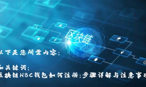 以下是您所需内容：

和关键词：
区块链HBC钱包如何注册：步骤详解与注意事项