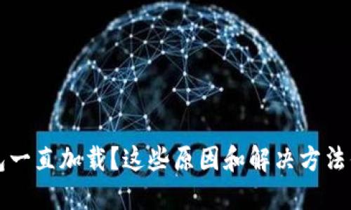 区块链钱包一直加载？这些原因和解决方法你不可不知