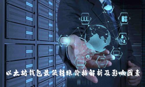 以太坊钱包最低转账价格解析及影响因素