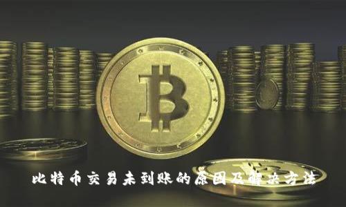 比特币交易未到账的原因及解决方法