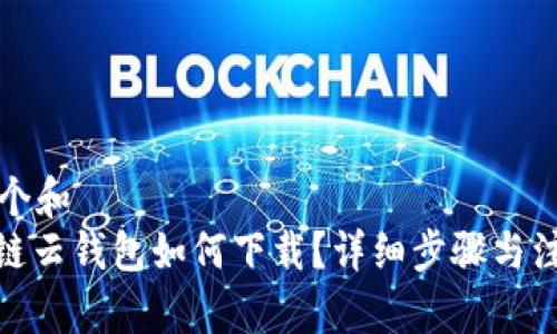 思考一个和  
: 区块链云钱包如何下载？详细步骤与注意事项
