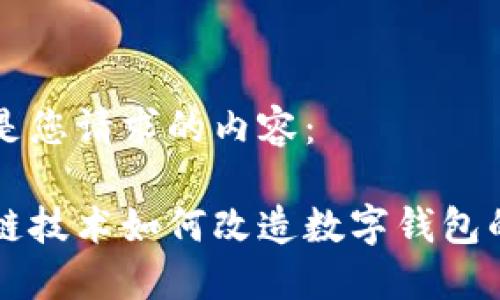 以下是您请求的内容：

区块链技术如何改造数字钱包的未来