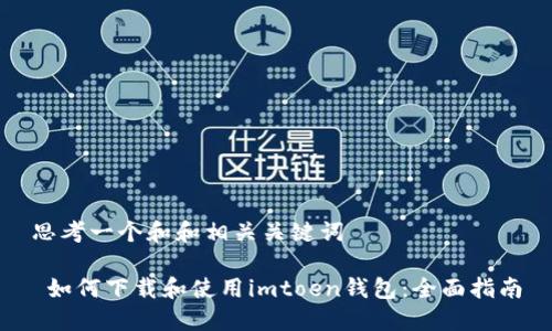 思考一个和和相关关键词

 如何下载和使用imtoen钱包：全面指南