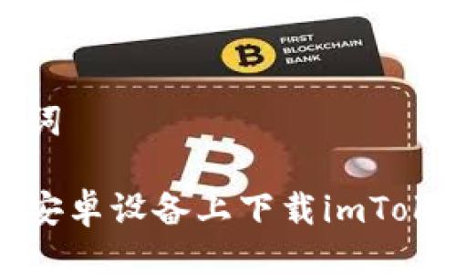 与关键词

如何在安卓设备上下载imToken钱包