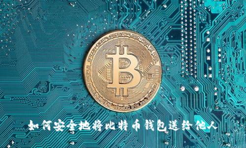如何安全地将比特币钱包送给他人
