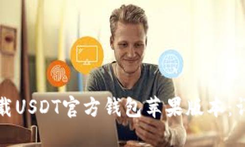 如何下载USDT官方钱包苹果版本：详细指南