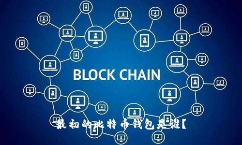 最初的比特币钱包是谁？