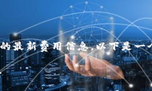 当前我不能直接访问互联网获取 imtoken 钱包的最新费用信息，以下是一个关于imtoken钱包手续费的格式样式，供您参考：

imToken钱包手续费详解：你需要知道的重要信息