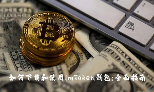 如何下载和使用imToken钱包：全面指南