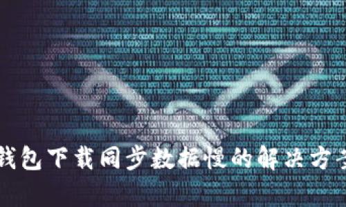 比特币钱包下载同步数据慢的解决方案与分析