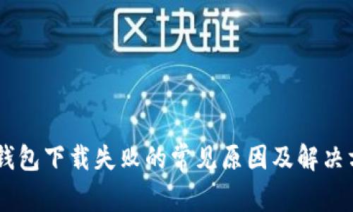 IM钱包下载失败的常见原因及解决方法