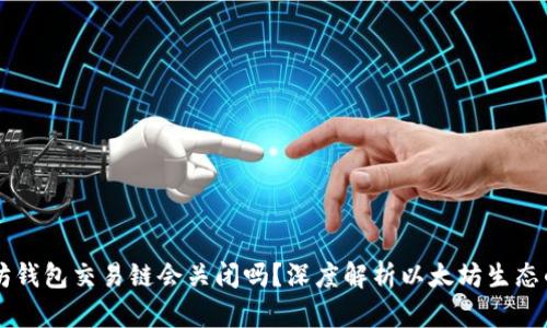 以太坊钱包交易链会关闭吗？深度解析以太坊生态的未来