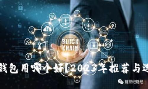 比特币钱包用哪个好？2023年推荐与选择指南
