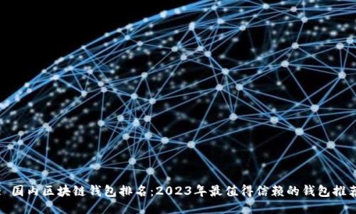 : 国内区块链钱包排名：2023年最值得信赖的钱包推荐