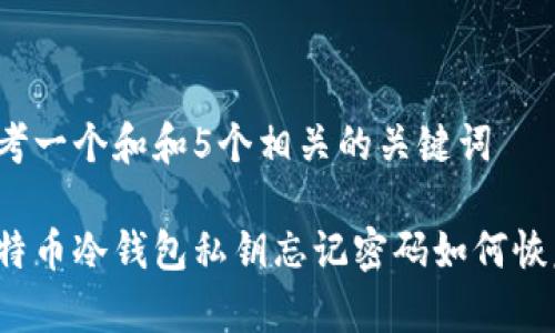 思考一个和和5个相关的关键词

比特币冷钱包私钥忘记密码如何恢复？