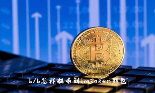 b/b怎样提币到imToken钱包