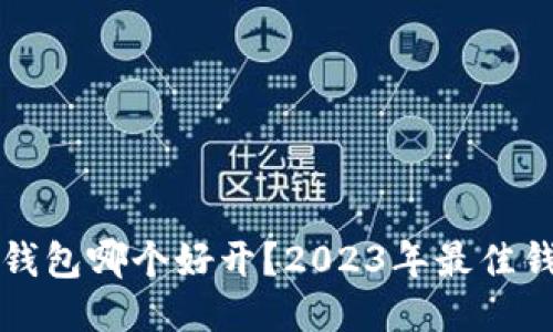 比特币钱包哪个好开？2023年最佳钱包推荐