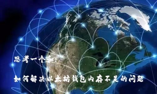 思考一个和:

如何解决以太坊钱包内存不足的问题