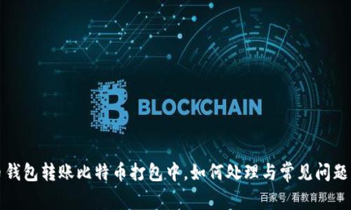 火币钱包转账比特币打包中，如何处理与常见问题解答