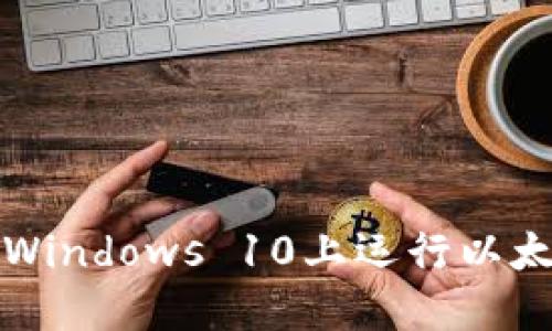 如何在Windows 10上运行以太坊钱包