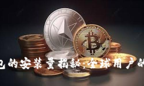 imToken钱包的安装量揭秘：全球用户的选择与趋势