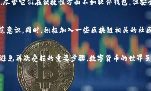 баиоти如何快速找回被转走的 imToken 钱包币？/баиоти
гуанцзянциimToken, 钱包, 币, 转走, 找回/гуанцзянци

引言
相信大家都知道，随着区块链技术的普及，数字货币钱包的使用也越来越频繁。imToken作为市场上颇有影响力的钱包之一，得到了广大用户的青睐。不过，一些不幸的事件也时常发生，比如币被转走。此时，很多人不知道该如何进行下一步的操作。那么，发现imToken钱包里币被转走后，我们应该如何处理呢？

第一步：冷静分析情况
当您发现自己的imToken钱包中的币被转走时，首先要做的就是保持冷静。虽然这种情况令人感到焦虑，但过于慌张往往会导致错误的判断。您需要仔细回忆一下是否进行了转账操作，或者是否与他人分享过自己的私钥或助记词。这些都是潜在的风险因素。

第二步：检查交易记录
接下来，您需要打开imToken钱包，查看您的交易记录。这一步非常关键，因为它能够帮助您确认币的确切去向和转账时间。查找是否有自己不认同的交易，记录下相关的交易细节，包括交易Hash值、币种、转账地址等信息。

第三步：及时采取措施
如果确认是自己未授权的转账，您需要立即采取措施。首先，您可以通过imToken钱包的安全设置，尝试更改密码，更新任何可能泄露的安全信息，如邮箱、手机号等。此外，也可以启用双重认证等安全措施，进一步保护您的账户安全。

第四步：联系平台客服
在确认被盗后，及时联系imToken的客服团队。提供必要的交易记录和个人信息，以便他们能协助您调查此事。重要的是要清楚自己的诉求，并耐心与客服沟通。客服团队也许无法直接帮您找回丢失的币，但他们可以给您提供一些专业的建议，乃至对事件进行调查。

第五步：了解区块链交易的特点
这是非常重要的一点。我们要意识到，区块链技术的特性和去中心化的理念意味着，一旦交易发生就难以撤销。如果币已经转出到其他地址，那在大多数情况下，您只能寄希望于对方的良心。借此机会，了解更多关于区块链的一些基本原理，这有助于您在未来更好地保护自己的资产。

第六步：学习保护自己的资产
为了避免再次遭遇类似的问题，建议您学习一些基本的资金安全知识。例如，切忌在多个不可信的网站或应用上输入自己的私钥或助记词。此外，尽量避免连接公共Wi-Fi进行交易，避免被黑客攻击。

第七步：使用硬件钱包
如果您持有较大金额的数字资产，考虑使用硬件钱包是个不错的选择。硬件钱包提供了更多的安全层，可以有效防止黑客远程攻击。尽管它们在便捷性方面不如软件钱包，但安全性无疑是更高的，长时间存储比特币之类的数字货币时，硬件钱包可以为您提供更大的安全保障。

第八步：定期关注市场动态
数字货币市场瞬息万变，安全隐患也常常与时俱进。您需要定期关注行业资讯，了解最新的黑客事件、钓鱼攻击手法等，提升自身防范意识。同时，积极加入一些区块链相关的社区和论坛，与他人分享经验和警惕性。

总结
遇到imToken钱包里币被转走的情况，无疑是一个极大的打击。但请记住，保持冷静、及时采取措施、学习如何保护自己，都是您今后避免再次受损的重要步骤。数字货币的世界虽然充满了机遇，但也不乏风险。懂得如何应对这些风险，才能在数字货币投资的道路上走得更远。 

最后，愿每一位投资者都能在探索区块链与数字货币的过程中，避免不必要的损失，进行更加理性和安全的投资！