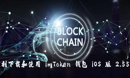 如何顺利下载和使用 imToken 钱包 iOS 版 2.55 版本？
