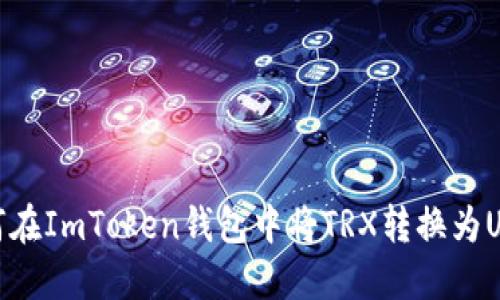 如何在ImToken钱包中将TRX转换为USDT