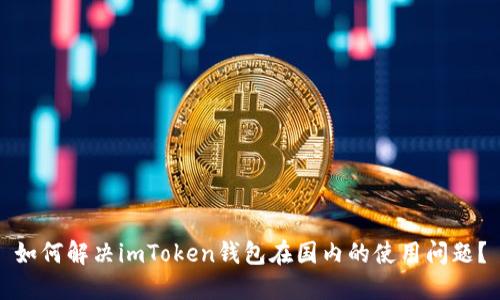 如何解决imToken钱包在国内的使用问题？