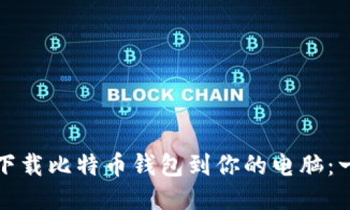 如何快速下载比特币钱包到你的电脑：一步一步来