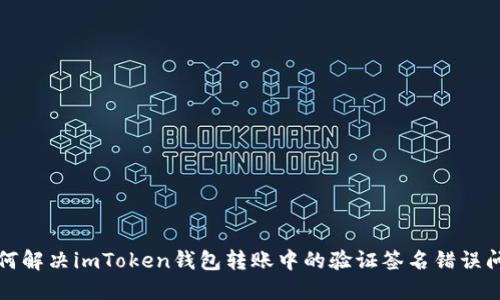 如何解决imToken钱包转账中的验证签名错误问题