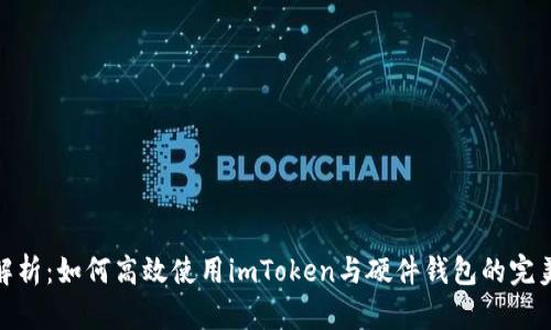 全面解析：如何高效使用imToken与硬件钱包的完美结合