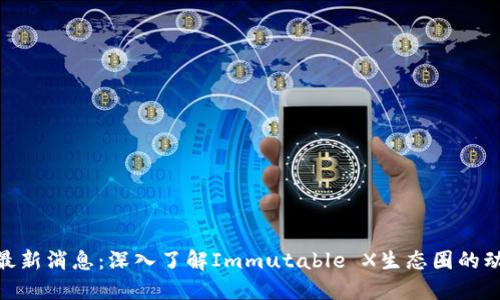 IMX代币最新消息：深入了解Immutable X生态圈的动态与未来